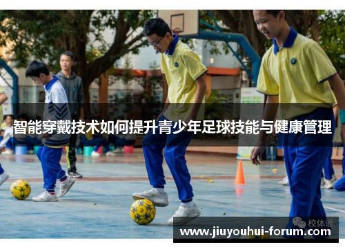 智能穿戴技术如何提升青少年足球技能与健康管理