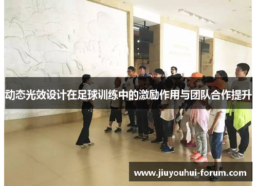 动态光效设计在足球训练中的激励作用与团队合作提升