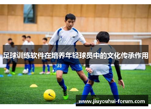 足球训练软件在培养年轻球员中的文化传承作用